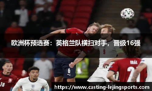 欧洲杯预选赛：英格兰队横扫对手，晋级16强