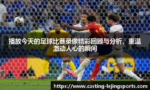 播放今天的足球比赛录像精彩回顾与分析，重温激动人心的瞬间