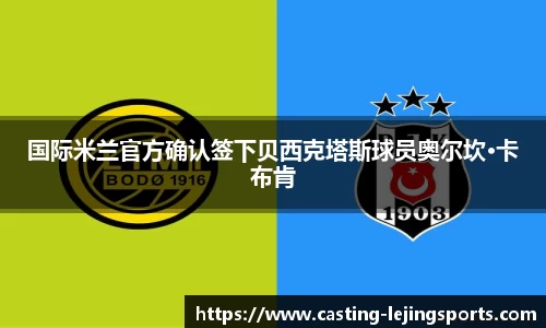 国际米兰官方确认签下贝西克塔斯球员奥尔坎·卡布肯