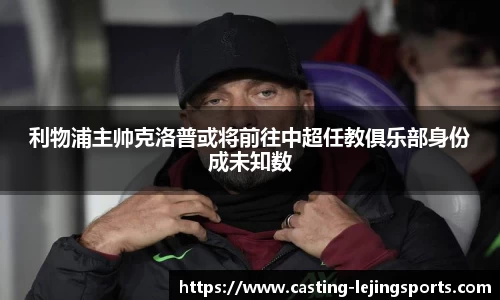 利物浦主帅克洛普或将前往中超任教俱乐部身份成未知数