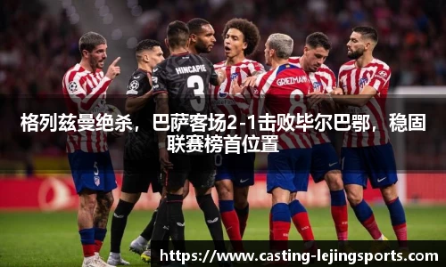 格列兹曼绝杀，巴萨客场2-1击败毕尔巴鄂，稳固联赛榜首位置