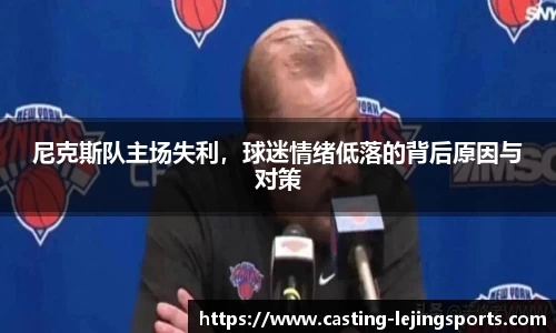 尼克斯队主场失利，球迷情绪低落的背后原因与对策