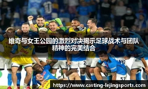 维奇与女王公园的激烈对决揭示足球战术与团队精神的完美结合