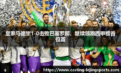 皇家马德里1-0击败巴塞罗那，继续领跑西甲榜首位置