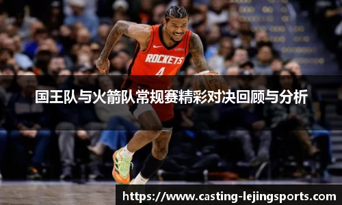 国王队与火箭队常规赛精彩对决回顾与分析