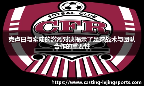 克卢日与索陆的激烈对决揭示了足球战术与团队合作的重要性