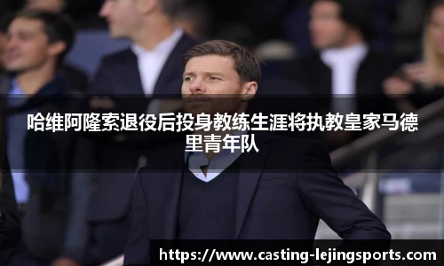 哈维阿隆索退役后投身教练生涯将执教皇家马德里青年队