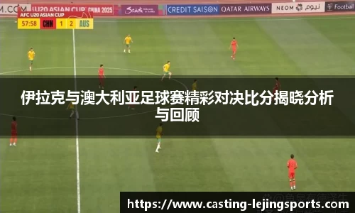 伊拉克与澳大利亚足球赛精彩对决比分揭晓分析与回顾