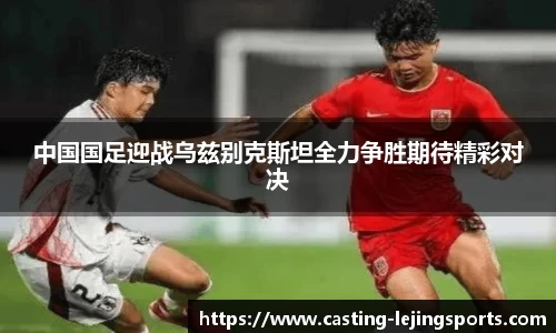 中国国足迎战乌兹别克斯坦全力争胜期待精彩对决