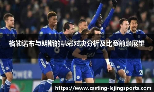 格勒诺布与朗斯的精彩对决分析及比赛前瞻展望
